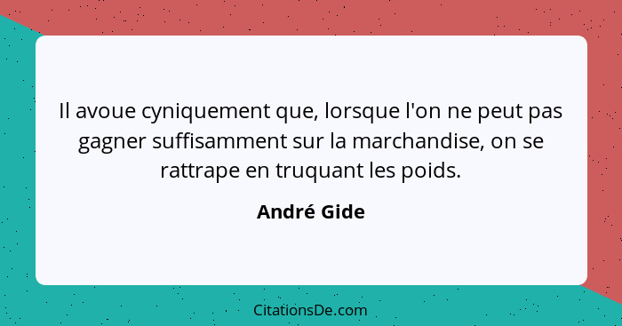 Il avoue cyniquement que, lorsque l'on ne peut pas gagner suffisamment sur la marchandise, on se rattrape en truquant les poids.... - André Gide