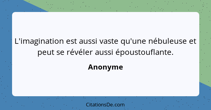 L'imagination est aussi vaste qu'une nébuleuse et peut se révéler aussi époustouflante.... - Anonyme