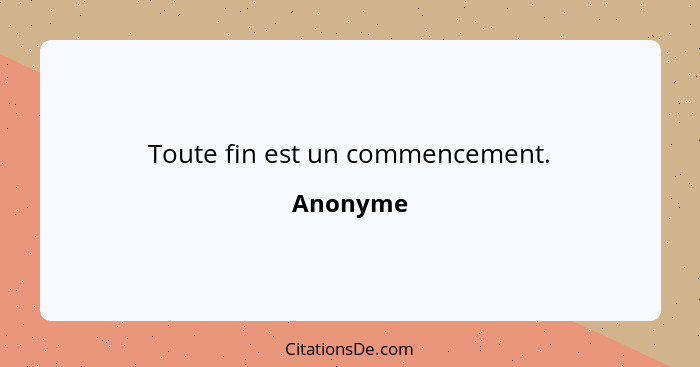 Toute fin est un commencement.... - Anonyme