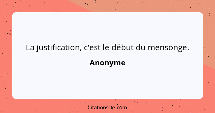 La justification, c'est le début du mensonge.... - Anonyme