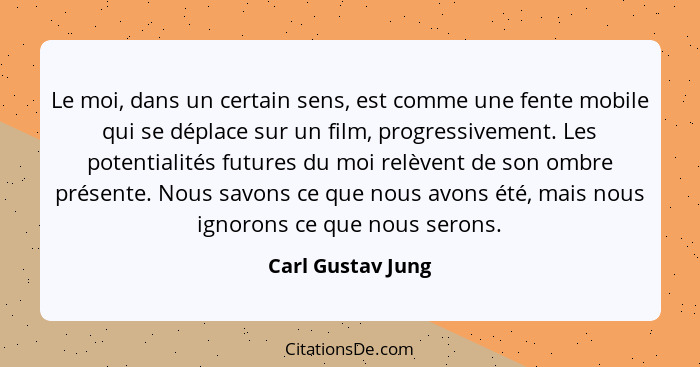 Le moi, dans un certain sens, est comme une fente mobile qui se déplace sur un film, progressivement. Les potentialités futures du... - Carl Gustav Jung