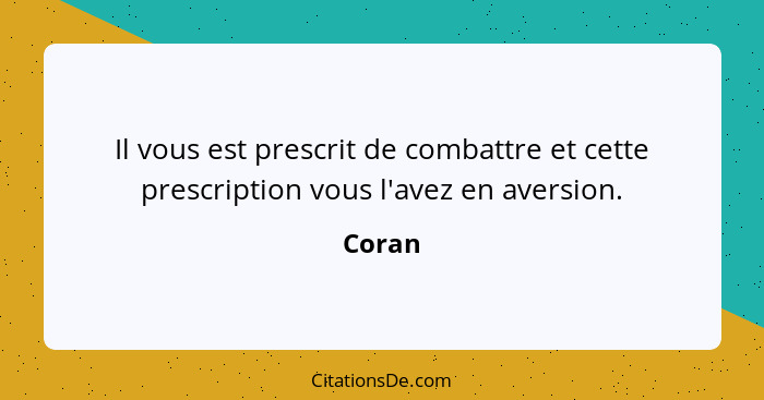 Il vous est prescrit de combattre et cette prescription vous l'avez en aversion.... - Coran