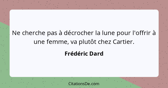 Ne cherche pas à décrocher la lune pour l'offrir à une femme, va plutôt chez Cartier.... - Frédéric Dard