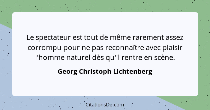 Le spectateur est tout de même rarement assez corrompu pour ne pas reconnaître avec plaisir l'homme naturel dès qu'il re... - Georg Christoph Lichtenberg