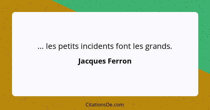 ... les petits incidents font les grands.... - Jacques Ferron