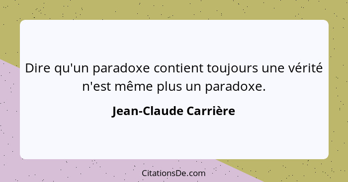 Dire qu'un paradoxe contient toujours une vérité n'est même plus un paradoxe.... - Jean-Claude Carrière