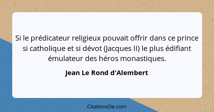 Si le prédicateur religieux pouvait offrir dans ce prince si catholique et si dévot (Jacques II) le plus édifiant émulat... - Jean Le Rond d'Alembert