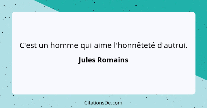 C'est un homme qui aime l'honnêteté d'autrui.... - Jules Romains