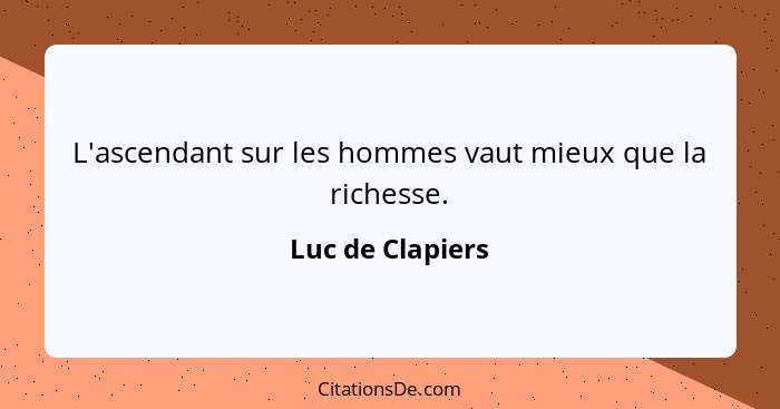 L'ascendant sur les hommes vaut mieux que la richesse.... - Luc de Clapiers