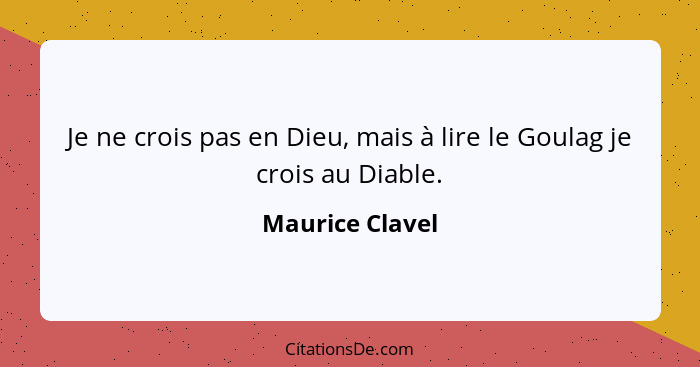 Je ne crois pas en Dieu, mais à lire le Goulag je crois au Diable.... - Maurice Clavel