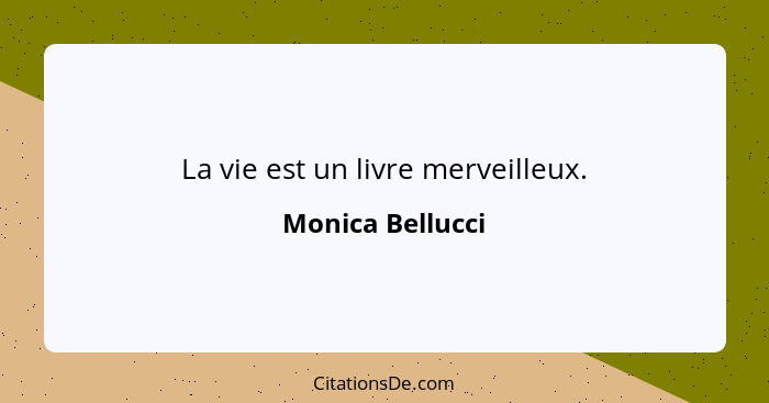 La vie est un livre merveilleux.... - Monica Bellucci