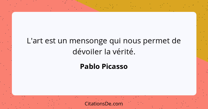 L'art est un mensonge qui nous permet de dévoiler la vérité.... - Pablo Picasso