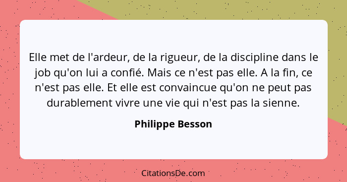 Elle met de l'ardeur, de la rigueur, de la discipline dans le job qu'on lui a confié. Mais ce n'est pas elle. A la fin, ce n'est pas... - Philippe Besson