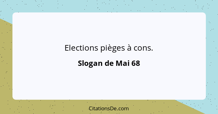 Elections pièges à cons.... - Slogan de Mai 68