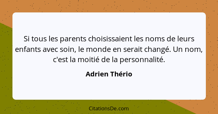 Si tous les parents choisissaient les noms de leurs enfants avec soin, le monde en serait changé. Un nom, c'est la moitié de la person... - Adrien Thério