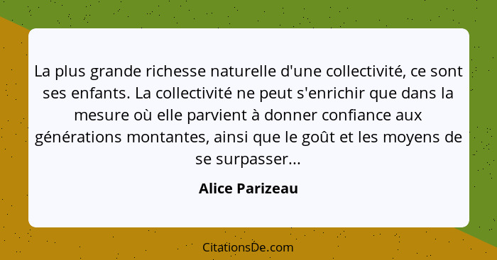 La plus grande richesse naturelle d'une collectivité, ce sont ses enfants. La collectivité ne peut s'enrichir que dans la mesure où e... - Alice Parizeau