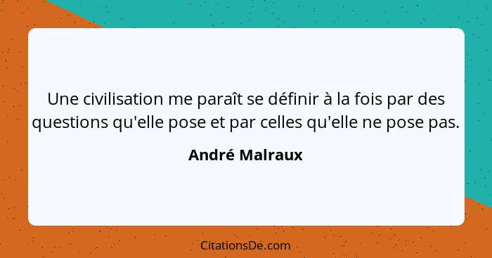 Une civilisation me paraît se définir à la fois par des questions qu'elle pose et par celles qu'elle ne pose pas.... - André Malraux