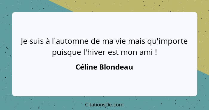 Je suis à l'automne de ma vie mais qu'importe puisque l'hiver est mon ami !... - Céline Blondeau