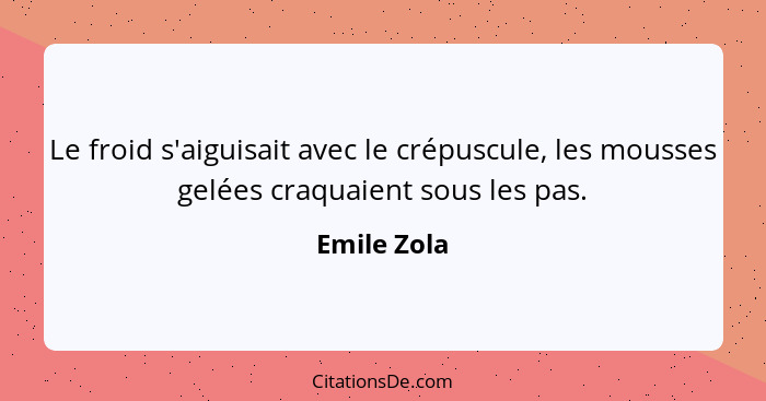 Le froid s'aiguisait avec le crépuscule, les mousses gelées craquaient sous les pas.... - Emile Zola