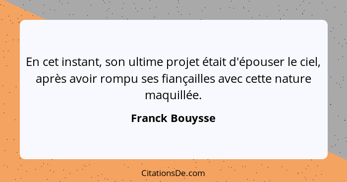 En cet instant, son ultime projet était d'épouser le ciel, après avoir rompu ses fiançailles avec cette nature maquillée.... - Franck Bouysse