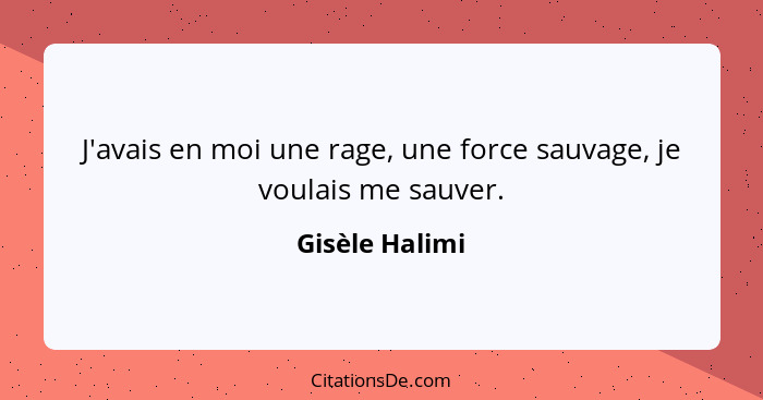 J'avais en moi une rage, une force sauvage, je voulais me sauver.... - Gisèle Halimi