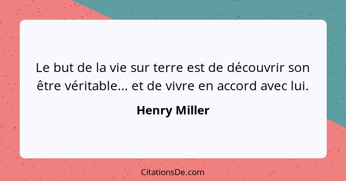 Le but de la vie sur terre est de découvrir son être véritable... et de vivre en accord avec lui.... - Henry Miller
