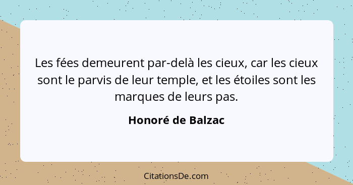 Les fées demeurent par-delà les cieux, car les cieux sont le parvis de leur temple, et les étoiles sont les marques de leurs pas.... - Honoré de Balzac