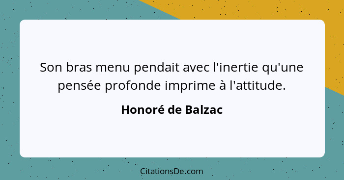 Son bras menu pendait avec l'inertie qu'une pensée profonde imprime à l'attitude.... - Honoré de Balzac