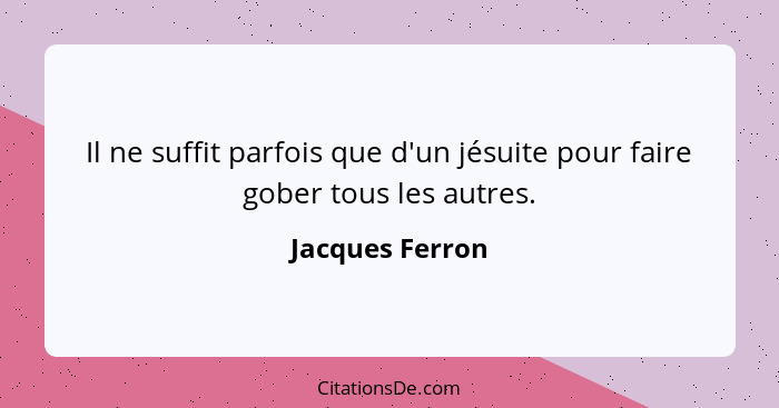 Il ne suffit parfois que d'un jésuite pour faire gober tous les autres.... - Jacques Ferron