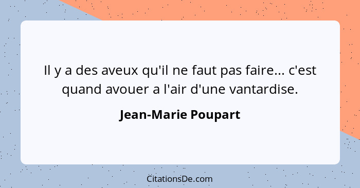 Il y a des aveux qu'il ne faut pas faire... c'est quand avouer a l'air d'une vantardise.... - Jean-Marie Poupart