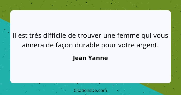 Il est très difficile de trouver une femme qui vous aimera de façon durable pour votre argent.... - Jean Yanne