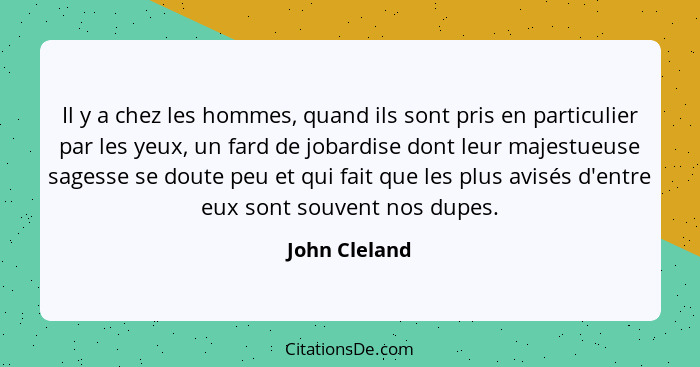 Il y a chez les hommes, quand ils sont pris en particulier par les yeux, un fard de jobardise dont leur majestueuse sagesse se doute pe... - John Cleland