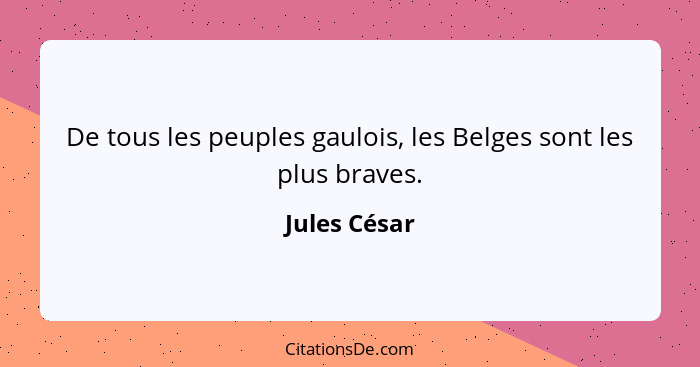 De tous les peuples gaulois, les Belges sont les plus braves.... - Jules César