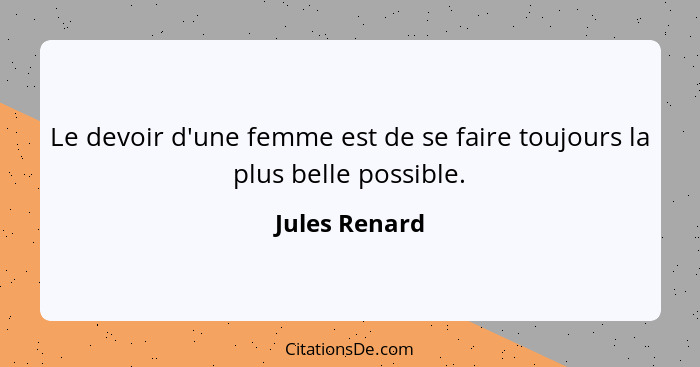 Le devoir d'une femme est de se faire toujours la plus belle possible.... - Jules Renard