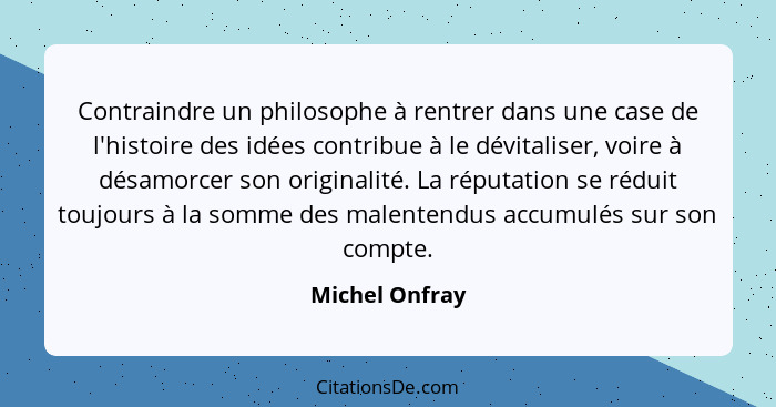 Contraindre un philosophe à rentrer dans une case de l'histoire des idées contribue à le dévitaliser, voire à désamorcer son originali... - Michel Onfray