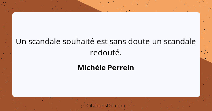 Un scandale souhaité est sans doute un scandale redouté.... - Michèle Perrein