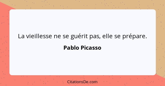 La vieillesse ne se guérit pas, elle se prépare.... - Pablo Picasso