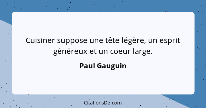 Cuisiner suppose une tête légère, un esprit généreux et un coeur large.... - Paul Gauguin