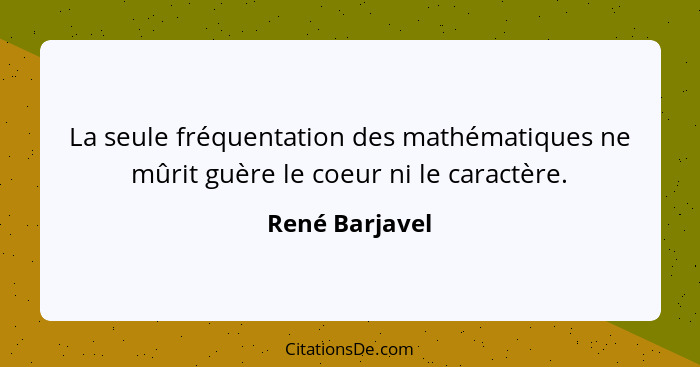 La seule fréquentation des mathématiques ne mûrit guère le coeur ni le caractère.... - René Barjavel