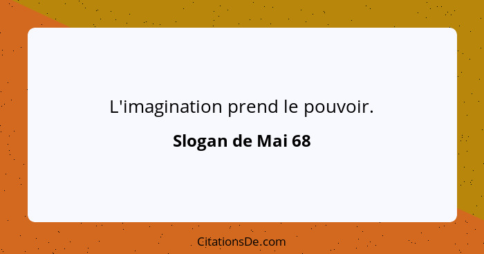 L'imagination prend le pouvoir.... - Slogan de Mai 68