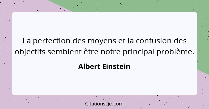 La perfection des moyens et la confusion des objectifs semblent être notre principal problème.... - Albert Einstein