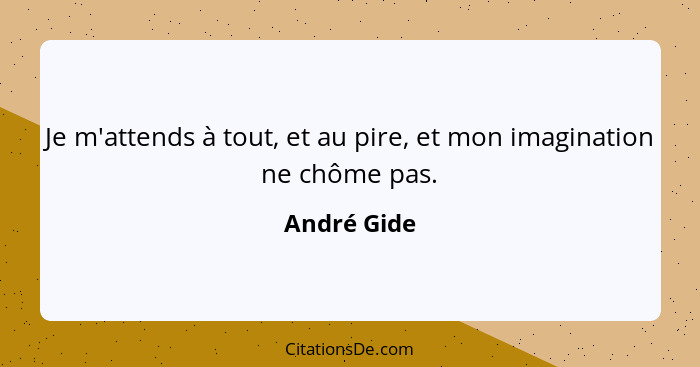 Je m'attends à tout, et au pire, et mon imagination ne chôme pas.... - André Gide