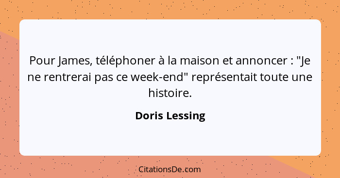 Pour James, téléphoner à la maison et annoncer : "Je ne rentrerai pas ce week-end" représentait toute une histoire.... - Doris Lessing