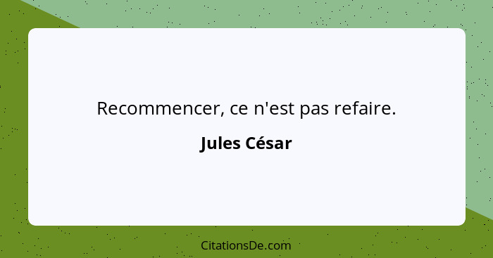 Recommencer, ce n'est pas refaire.... - Jules César