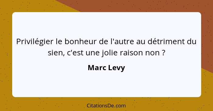 Privilégier le bonheur de l'autre au détriment du sien, c'est une jolie raison non ?... - Marc Levy