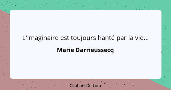 L'imaginaire est toujours hanté par la vie...... - Marie Darrieussecq