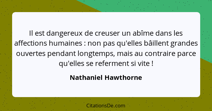 Il est dangereux de creuser un abîme dans les affections humaines : non pas qu'elles bâillent grandes ouvertes pendant long... - Nathaniel Hawthorne