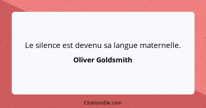 Le silence est devenu sa langue maternelle.... - Oliver Goldsmith