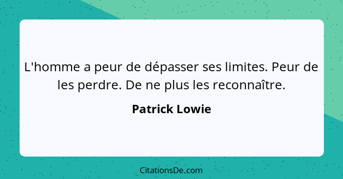 L'homme a peur de dépasser ses limites. Peur de les perdre. De ne plus les reconnaître.... - Patrick Lowie