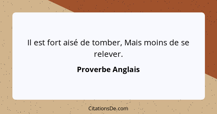 Il est fort aisé de tomber, Mais moins de se relever.... - Proverbe Anglais